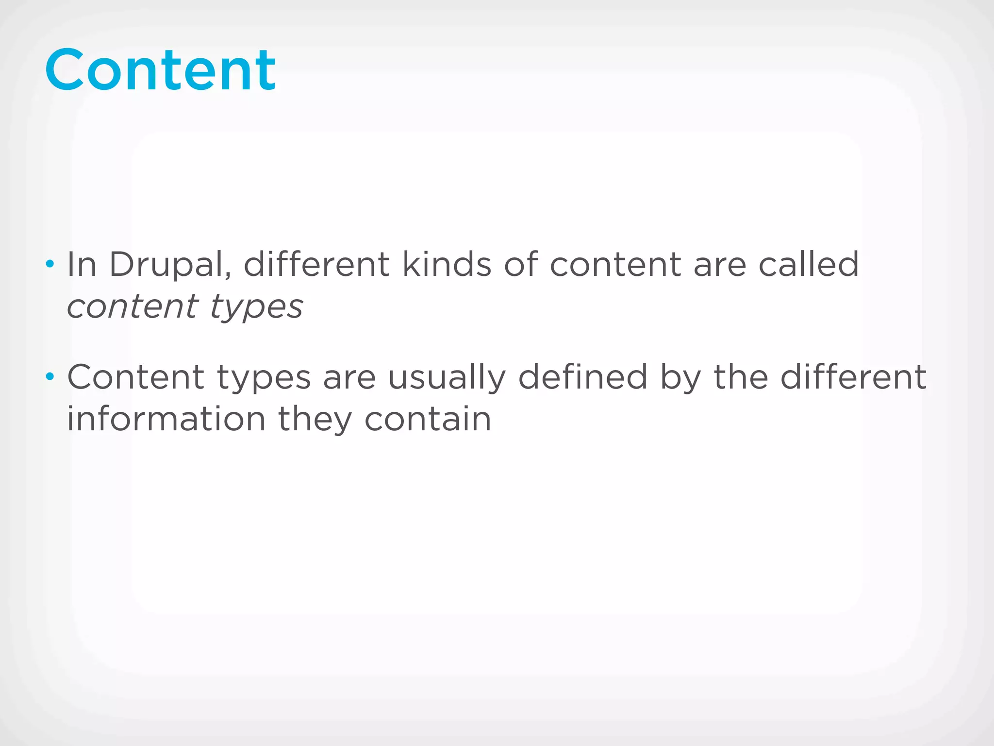 Content


• In Drupal, di erent kinds of content are called
 content types
• Content types are usually deﬁned by the di erent
 information they contain
 