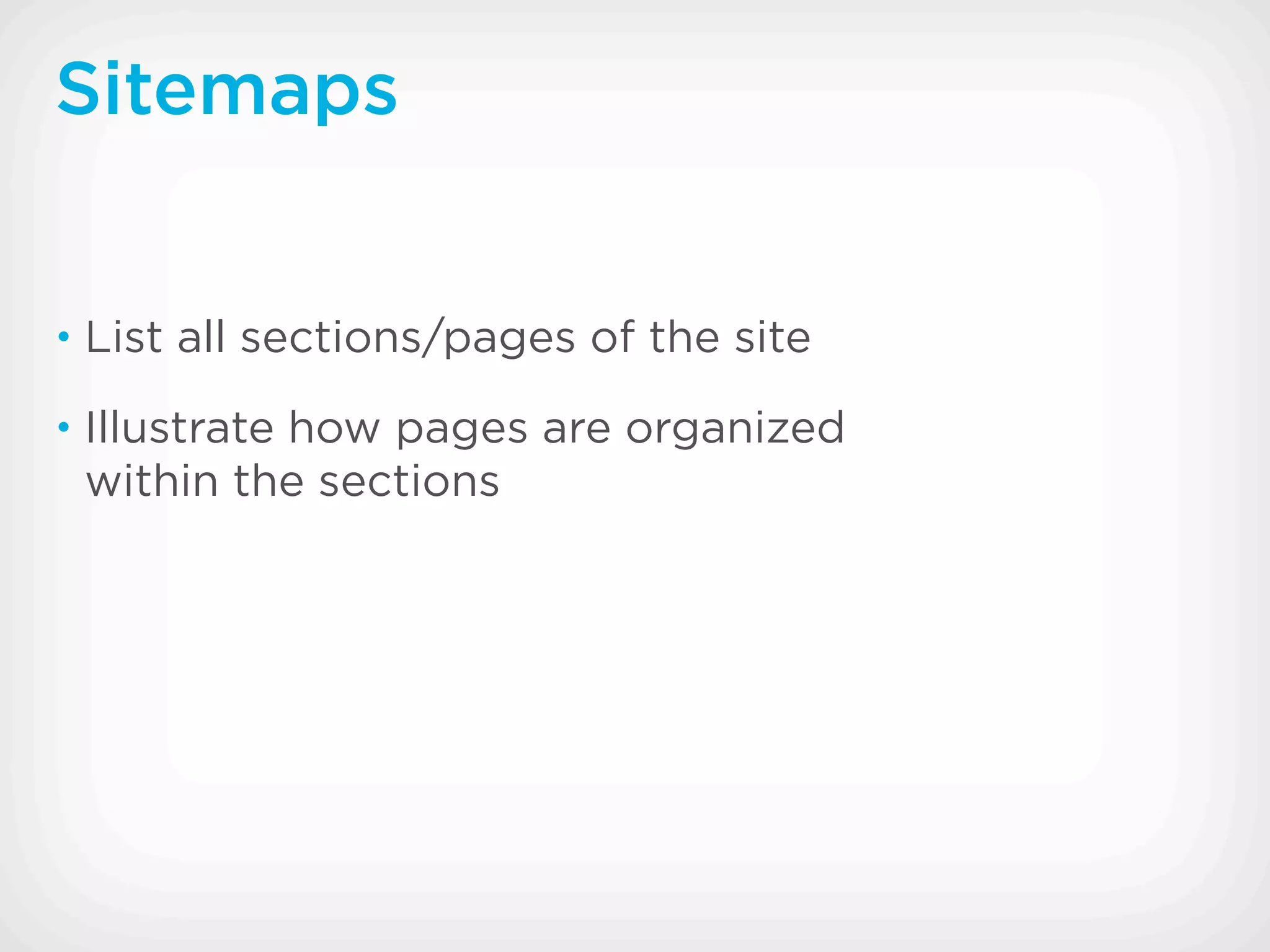 Sitemaps


• List all sections/pages of the site

• Illustrate how pages are organized
 within the sections
 