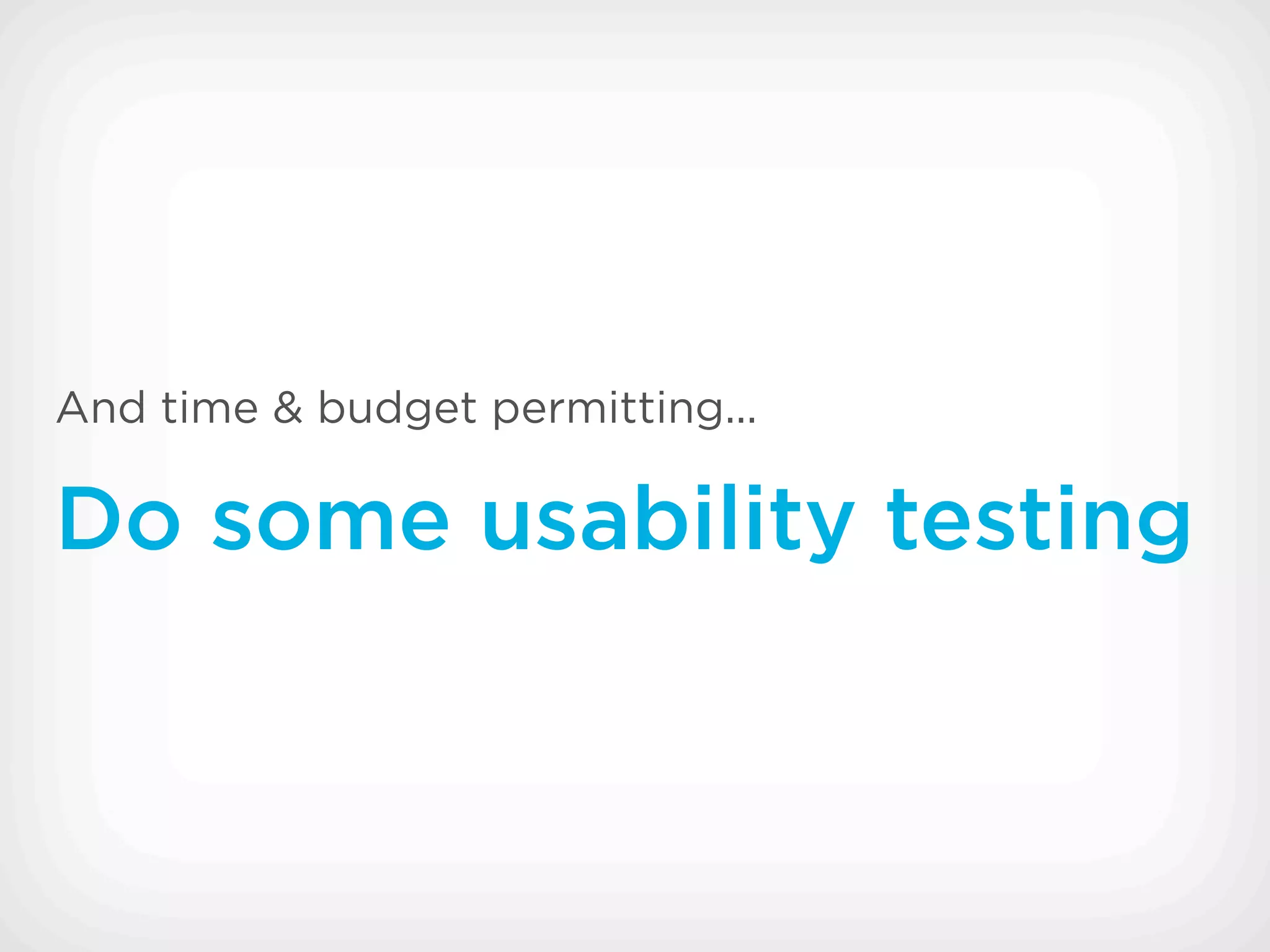 And time & budget permitting...

Do some usability testing
 