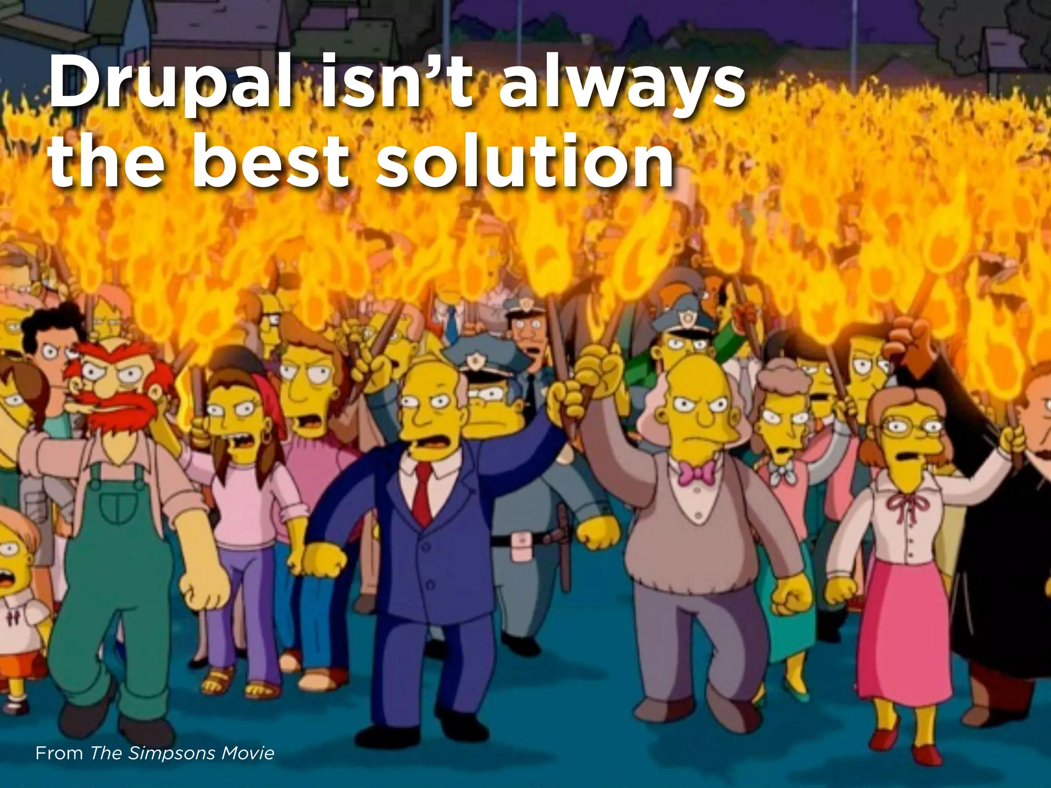 Drupal isn’t always
the best solution




From The Simpsons Movie
 