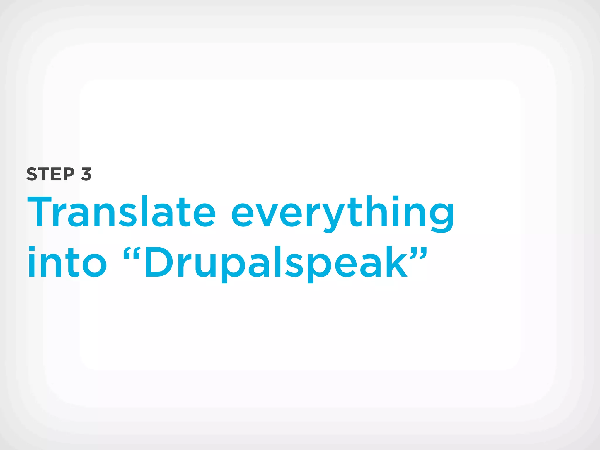 STEP 3

Translate everything
into “Drupalspeak”
 