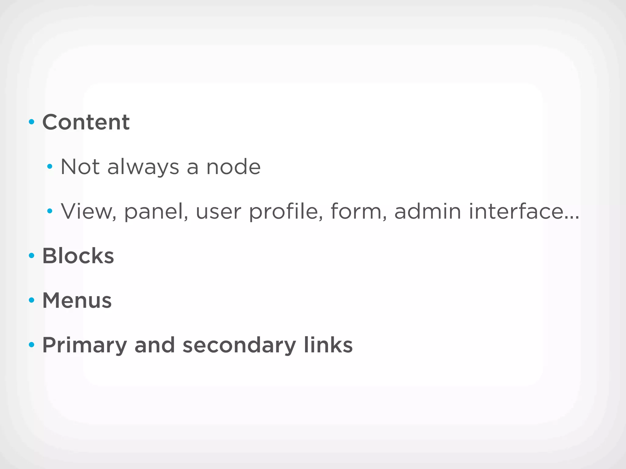 • Content

 • Not always a node

 • View, panel, user proﬁle, form, admin interface...

• Blocks

• Menus

• Primary and secondary links
 