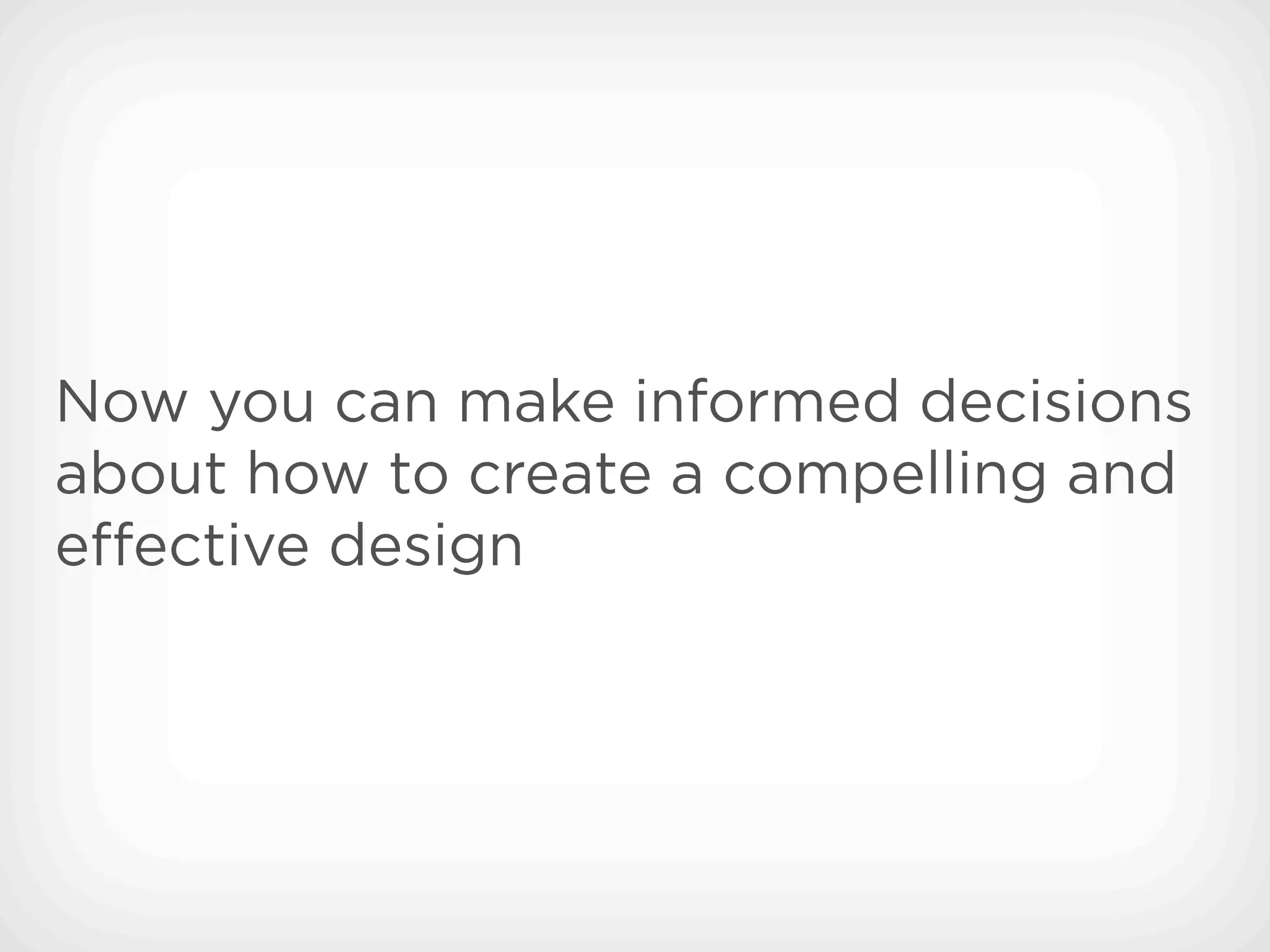 Now you can make informed decisions
about how to create a compelling and
e ective design
 