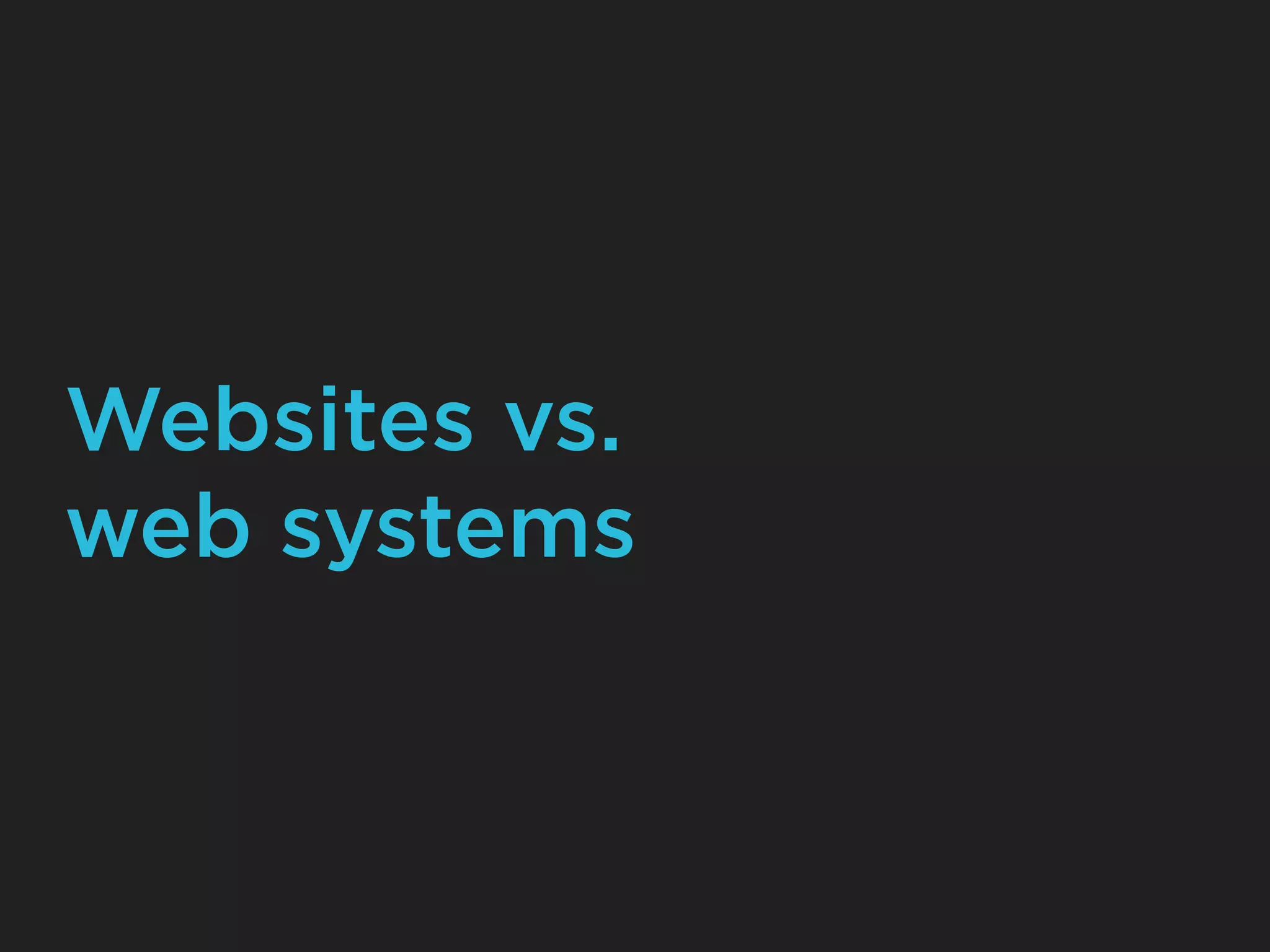Websites vs.
web systems
 