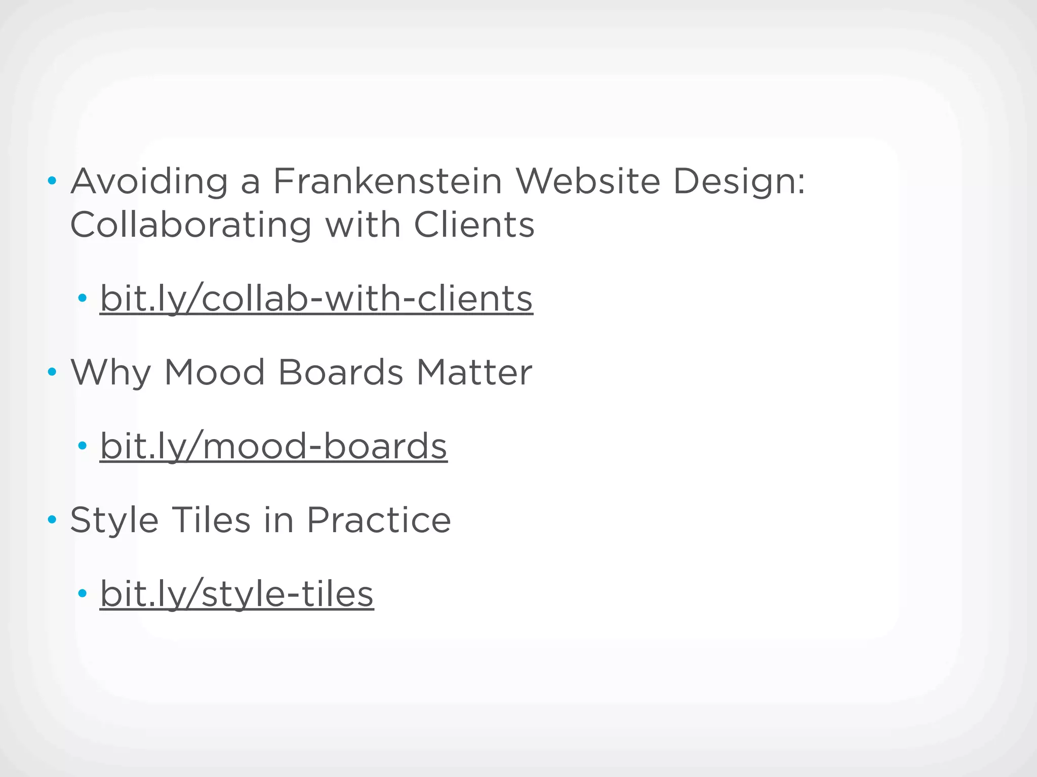 • Avoiding a Frankenstein Website Design:
 Collaborating with Clients
 • bit.ly/collab-with-clients

• Why Mood Boards Matter

 • bit.ly/mood-boards

• Style Tiles in Practice

 • bit.ly/style-tiles
 