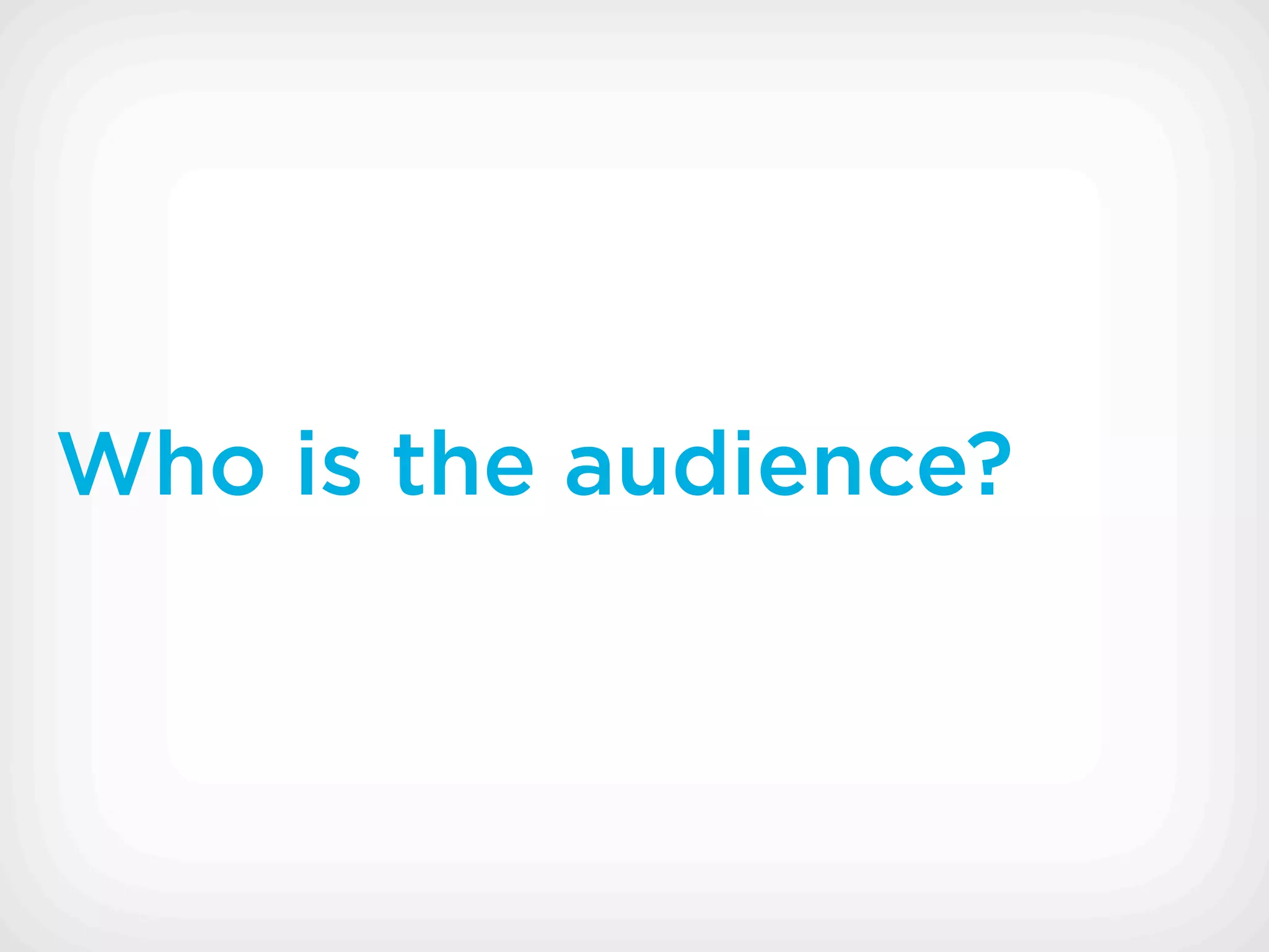 Who is the audience?
 