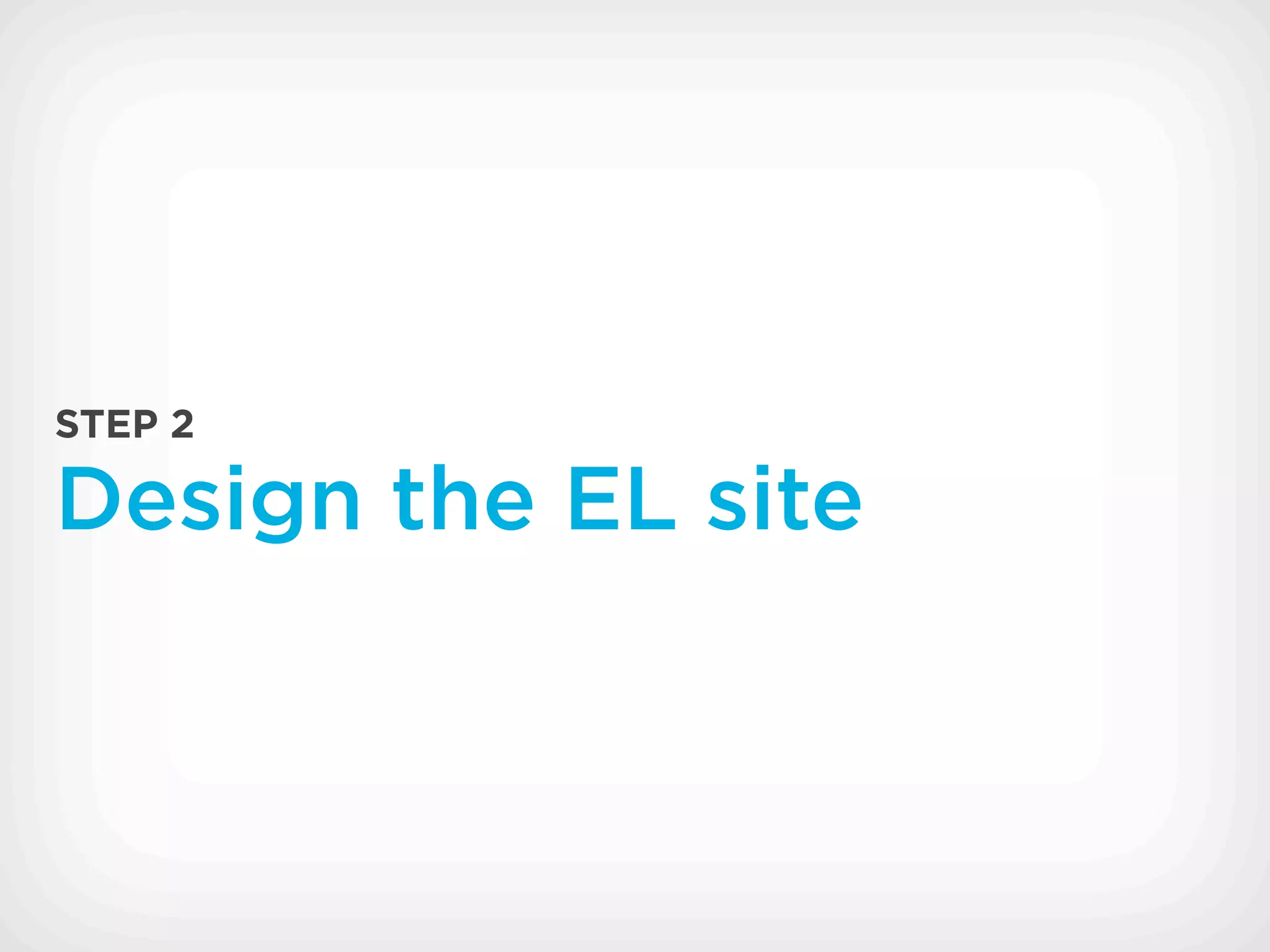 STEP 2

Design the EL site
 