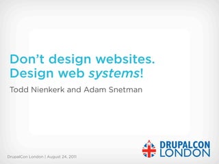 Don’t design websites.
 Design web systems!
 Todd Nienkerk and Adam Snetman




DrupalCon London | August 24, 2011
 