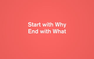 Start with Why  
End with What
 