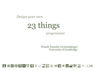 Design your own

23 things
programme

Niamh Tumelty (@niamhpage)
University of Cambridge

 