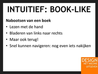 INTUITIEF: BOOK-LIKENabootsen van een boekLezen met de handBladeren van links naar rechtsMaar ook terug!Snel kunnen navigeren: nog even iets nakijken
