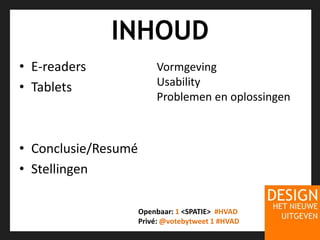 INHOUDE-readersTabletsConclusie/ResuméStellingenVormgevingUsabilityProblemen en oplossingenOpenbaar: 1 <SPATIE>  #HVADPrivé: @votebytweet 1#HVAD