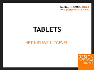 TABLETSHET NIEUWE UITGEVENOpenbaar: 1 <SPATIE>  #HVADPrivé: @votebytweet 1#HVAD