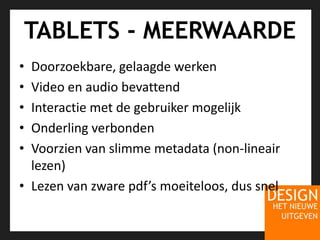 TABLETS - MEERWAARDE Doorzoekbare, gelaagde werkenVideo en audio bevattendInteractie met de gebruiker mogelijk Onderling verbonden Voorzien van slimme metadata (non-lineair lezen)Lezen van zware pdf’s moeiteloos, dus snel