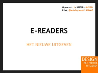 E-READERSHET NIEUWE UITGEVENOpenbaar: 1 <SPATIE>  #HVADPrivé: @votebytweet 1#HVAD