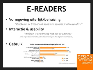 E-READERSVormgeving uiterlijk/behuizing“Pronken in de trein of niet dood mee gevonden willen worden?”Interactie & usability	“Waarom is de aanknop niet ook de uitknop?” (Uit: eigen documentatie gebruikerservaringen iRex digital reader 1000s)Gebruik
