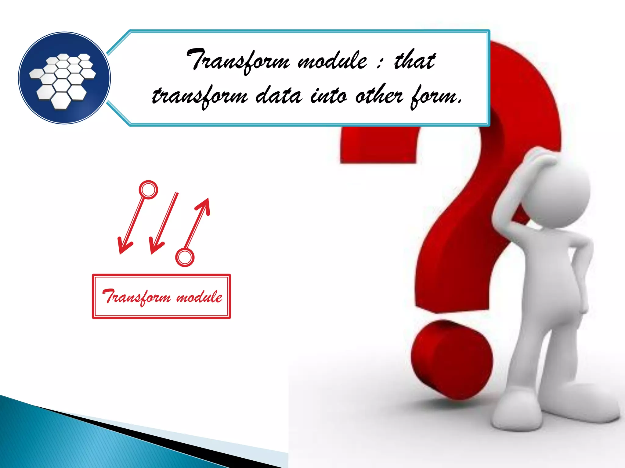 Transform module : that
      transform data into other form.




Transform module
 