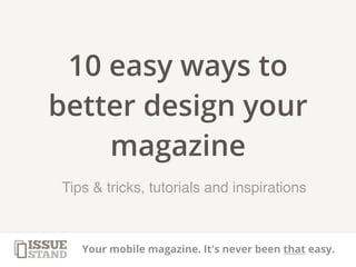 Your mobile magazine. It's never been that easy.
10 easy ways to
better design your
magazine
Tips & tricks, tutorials and inspirations
 