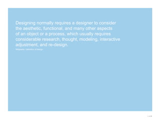 Design is … closer to “Strategy” than it is to “Art Direction” about solving a problem and NOT about “decoration” (thinking vs. just doing)focused on understanding the needs/desires of the audience/consumer/userrooted in long-term impact and effects differentiatingAnd it does …drive innovation