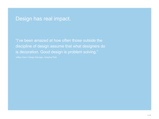 “The details are the details. They make the product. The connections, the connections, the connections. It will in the end be these details that give the product its life.”Charles Eames / designerDesign is about the detailsIntegrated solutionsDesign is the thread that creates a successful brand experience It tells the story … In other words, Design is about more than just logos + layouts.