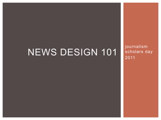 journalism
NEWS DESIGN 101   scholars day
                  2011
 