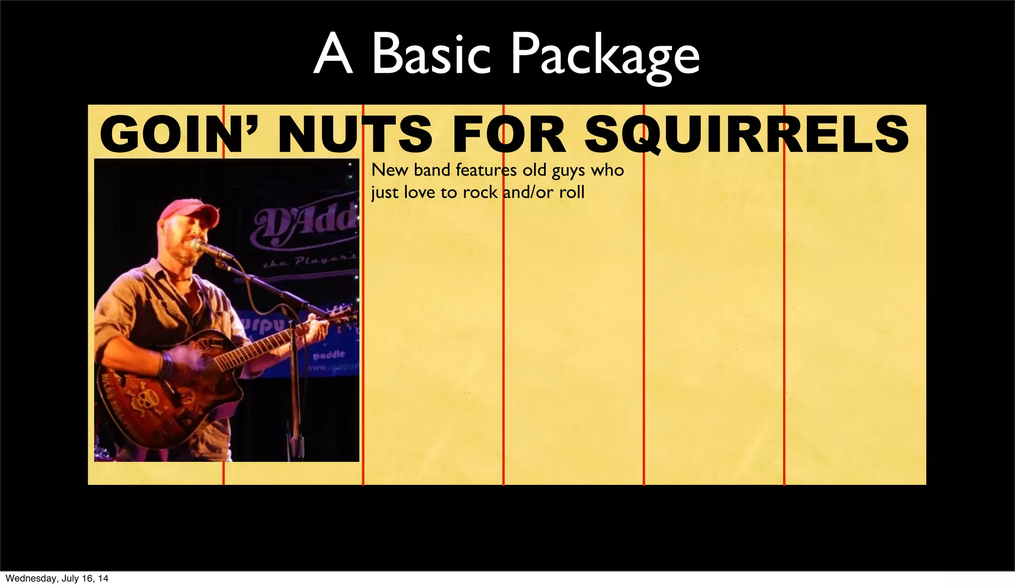 A Basic Package
GOIN’ NUTS FOR SQUIRRELSNew band features old guys who
just love to rock and/or roll
Wednesday, July 16, 14
 