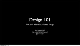 Design 101
The basic elements of news design
Jim Streisel, MJE
Carmel (IN) High School
@CarmelJim
Wednesday, July 16, 14
 