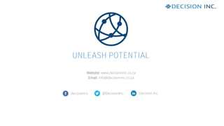 Website: www.decisioninc.co.za
Email: info@decisioninc.co.za
UNLEASH POTENTIAL
decisioninc @DecisionInc. Decision Inc.
 