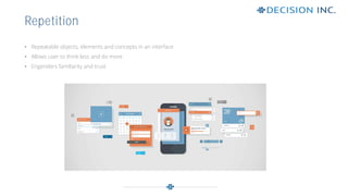 • Repeatable objects, elements and concepts in an interface
• Allows user to think less and do more
• Engenders familiarity and trust
Repetition
 