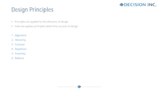 • Principles are applied to the elements of design
• How one applies principles determine success of design
1. Alignment
2. Hierarchy
3. Contrast
4. Repetition
5. Proximity
6. Balance
Design Principles
 