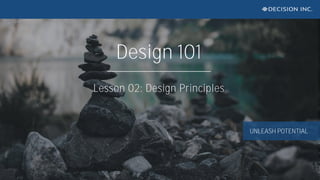 UNLEASH POTENTIAL
Design 101
Lesson 02: Design Principles
 
