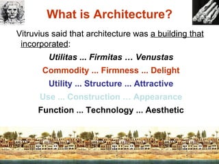 What is Architecture? Vitruvius said that architecture was  a building that incorporated : Utilitas ... Firmitas … Venustas Commodity ... Firmness ... Delight Utility ... Structure ... Attractive Use ... Construction … Appearance Function ... Technology ... Aesthetic 