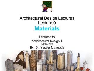 Architectural Design Lectures Lecture 9 Materials Lectures to Architectural Design 1 October 2009 By: Dr. Yasser Mahgoub 