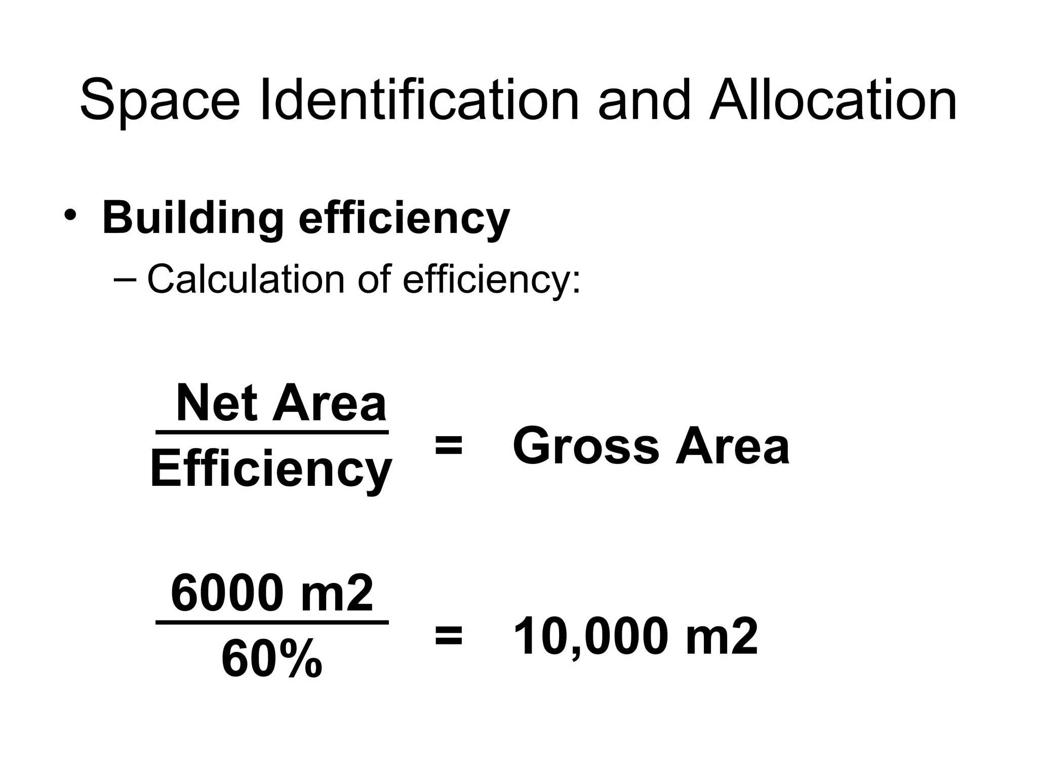 Space Identification and Allocation Building efficiency Calculation of efficiency: Net Area Efficiency = Gross Area 6000 m2 60% = 10,000 m2 