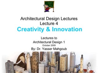 Architectural Design Lectures Lecture 4   Creativity & Innovation Lectures to Architectural Design 1 October 2009 By: Dr. Yasser Mahgoub 