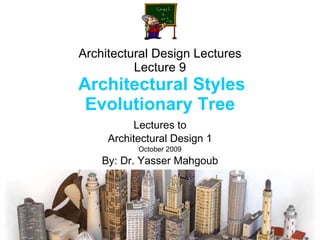 Architectural Design Lectures Lecture 9   Architectural Styles Evolutionary Tree Lectures to Architectural Design 1 October 2009 By: Dr. Yasser Mahgoub 