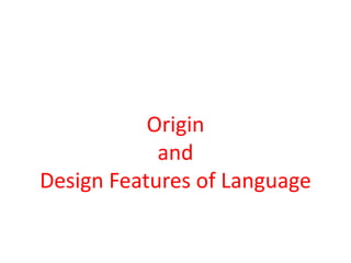 Origin
and
Design Features of Language
 