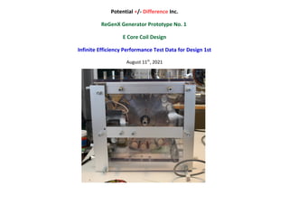 Potential +/- Difference Inc.
ReGenX Generator Prototype No. 1
E Core Coil Design
Infinite Efficiency Performance Test Data for Design 1st
August 11th
, 2021
 