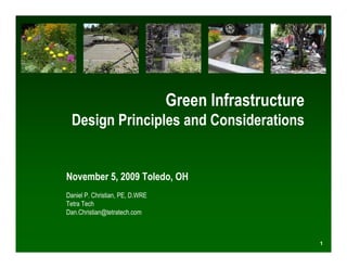 Green Infrastructure
  Design Principles and Considerations


November 5, 2009 Toledo, OH
Daniel P. Christian, PE, D.WRE
Tetra Tech
Dan.Christian@tetratech.com



                                                        1
 