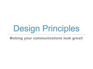 Design Principles
Making your communications look great!
 