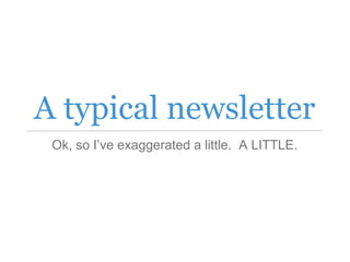 A typical newsletter
Ok, so I’ve exaggerated a little. A LITTLE.
 