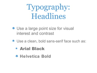 Typography:
Headlines
Use a large point size for visual
interest and contrast
Use a clean, bold sans-serif face such as:
Arial Black
Helvetica Bold
 