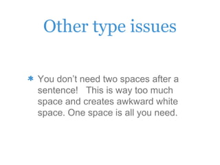 Other type issues
You don’t need two spaces after a
sentence! This is way too much
space and creates awkward white
space. One space is all you need.
 