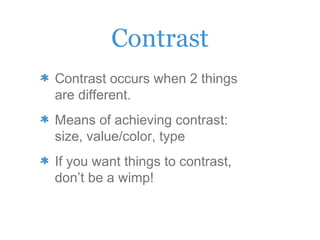 Contrast
Contrast occurs when 2 things
are different.
Means of achieving contrast:
size, value/color, type
If you want things to contrast,
don’t be a wimp!
 