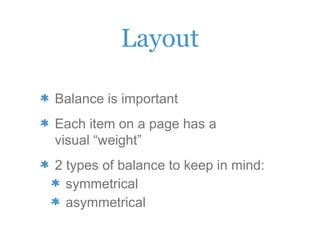 Layout
Balance is important
Each item on a page has a
visual “weight”
2 types of balance to keep in mind:
symmetrical
asymmetrical
 