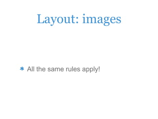 Layout: images
All the same rules apply!
 