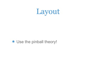 Layout
Use the pinball theory!
 