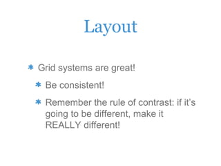 Layout
Grid systems are great!
Be consistent!
Remember the rule of contrast: if it’s
going to be different, make it
REALLY different!
 