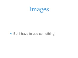 Images
But I have to use something!
 