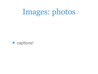 Images: photos
captions!
 